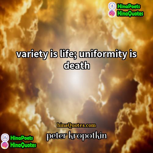 peter kropotkin Quotes | variety is life; uniformity is death
 